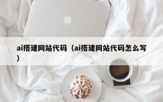 新余ai搭建网站代码（ai搭建网站代码怎么写）