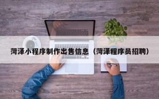 新余菏泽小程序制作出售信息（菏泽程序员招聘）