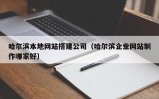 新余哈尔滨本地网站搭建公司（哈尔滨企业网站制作哪家好）