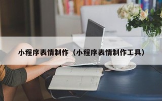 新余小程序表情制作（小程序表情制作工具）