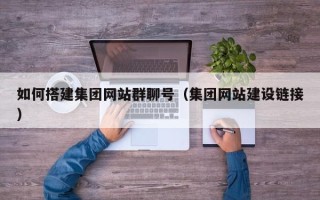 新余如何搭建集团网站群聊号（集团网站建设链接）