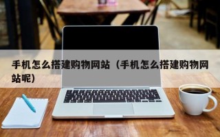 新余手机怎么搭建购物网站（手机怎么搭建购物网站呢）