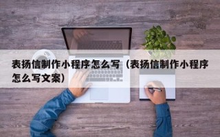 新余表扬信制作小程序怎么写（表扬信制作小程序怎么写文案）