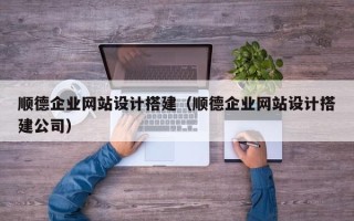 新余顺德企业网站设计搭建（顺德企业网站设计搭建公司）