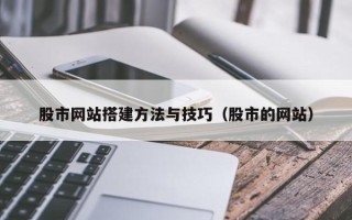 新余股市网站搭建方法与技巧（股市的网站）