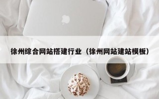 新余徐州综合网站搭建行业（徐州网站建站模板）