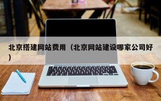 新余北京搭建网站费用（北京网站建设哪家公司好）