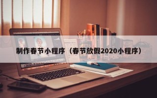 新余制作春节小程序（春节放假2020小程序）