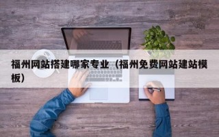新余福州网站搭建哪家专业（福州免费网站建站模板）