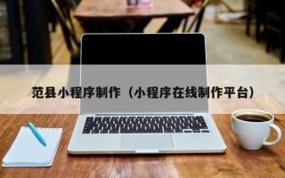 新余范县小程序制作（小程序在线制作平台）