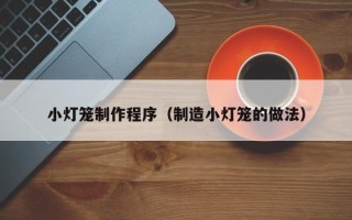 新余小灯笼制作程序（制造小灯笼的做法）
