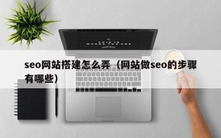 新余seo网站搭建怎么弄（网站做seo的步骤有哪些）